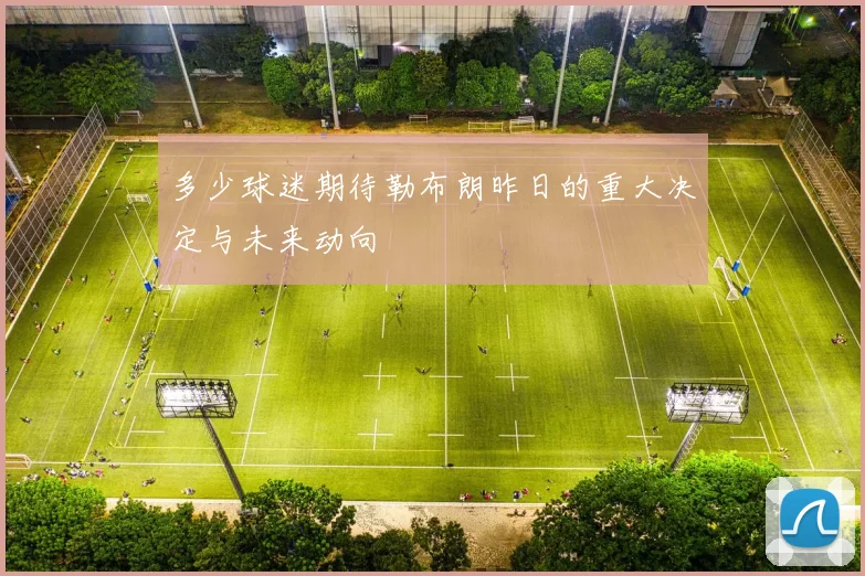 多少球迷期待勒布朗昨日的重大决定与未来动向
