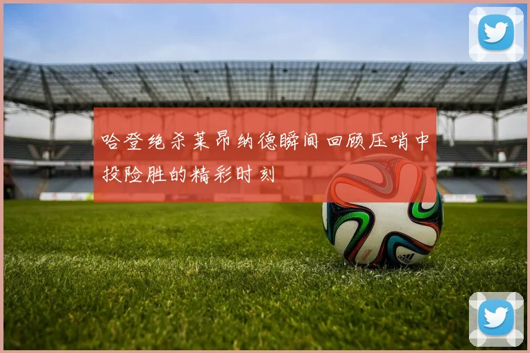 哈登绝杀莱昂纳德瞬间回顾压哨中投险胜的精彩时刻