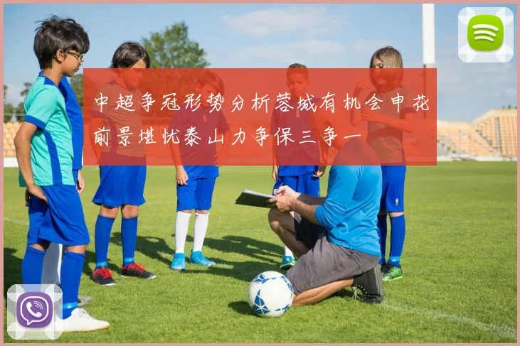 中超争冠形势分析蓉城有机会申花前景堪忧泰山力争保三争一